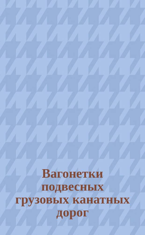 Вагонетки подвесных грузовых канатных дорог