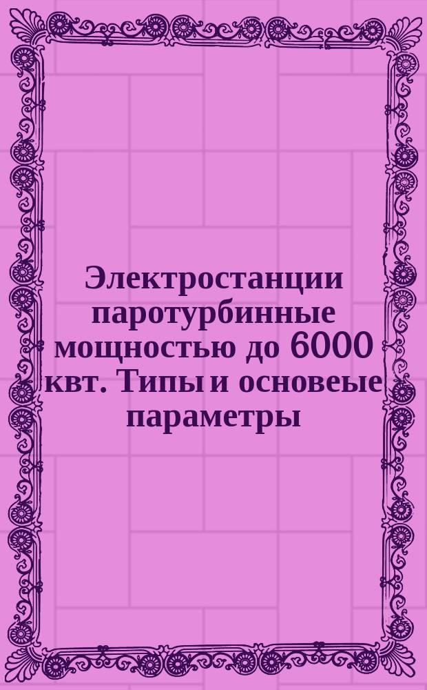 Электростанции паротурбинные мощностью до 6000 квт. Типы и основеые параметры