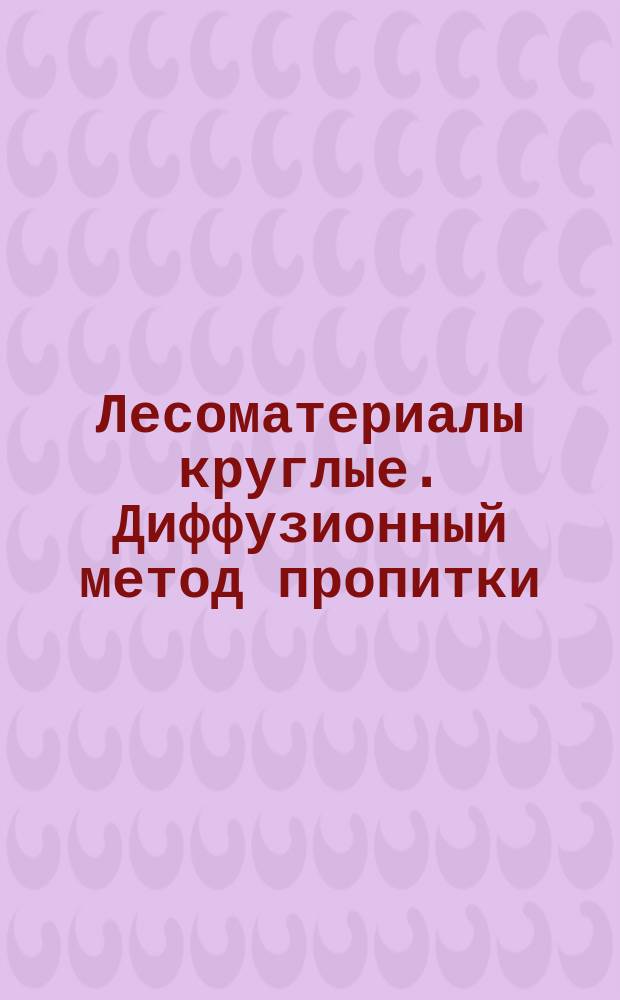 Лесоматериалы круглые. Диффузионный метод пропитки