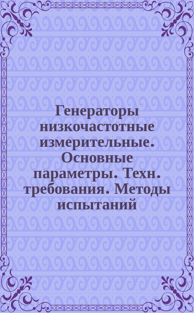 Генераторы низкочастотные измерительные. Основные параметры. Техн. требования. Методы испытаний