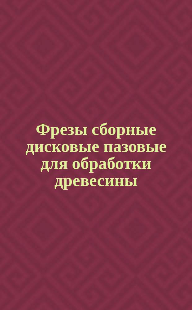 Фрезы сборные дисковые пазовые для обработки древесины