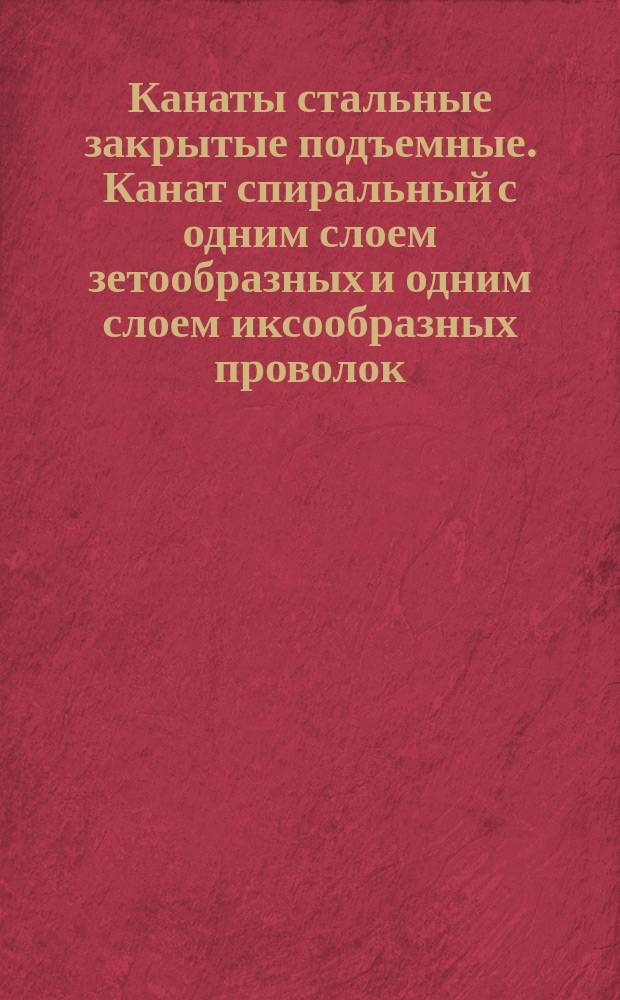 Канаты стальные закрытые подъемные. Канат спиральный с одним слоем зетообразных и одним слоем иксообразных проволок. Сортамент