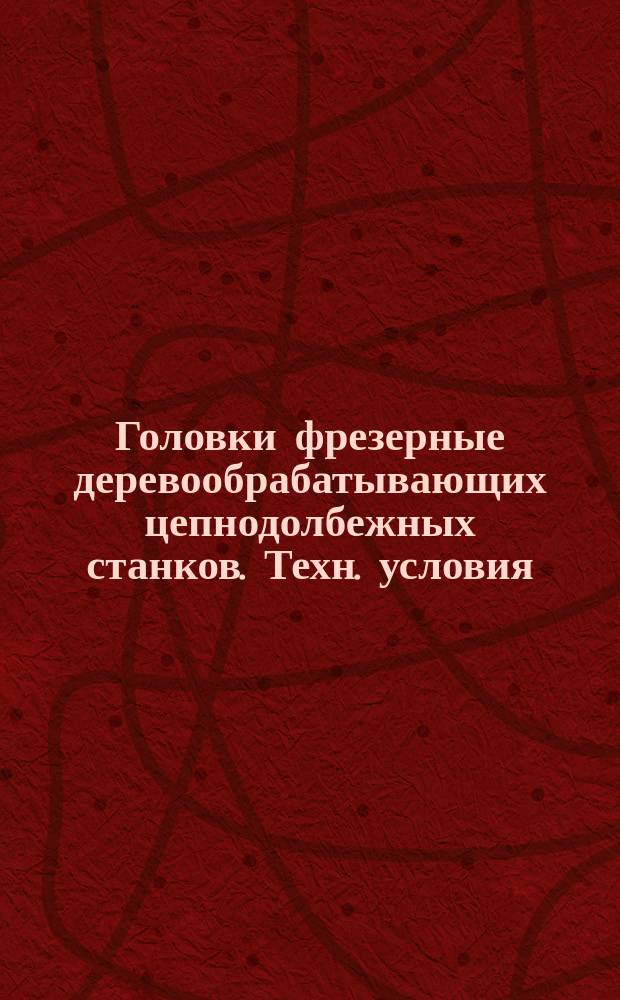 Головки фрезерные деревообрабатывающих цепнодолбежных станков. Техн. условия