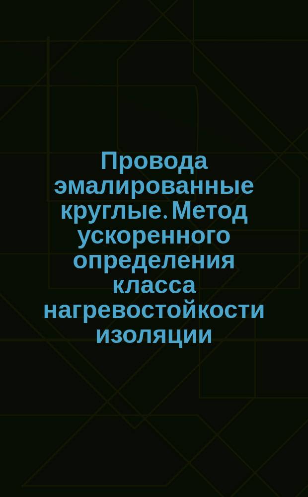 Провода эмалированные круглые. Метод ускоренного определения класса нагревостойкости изоляции