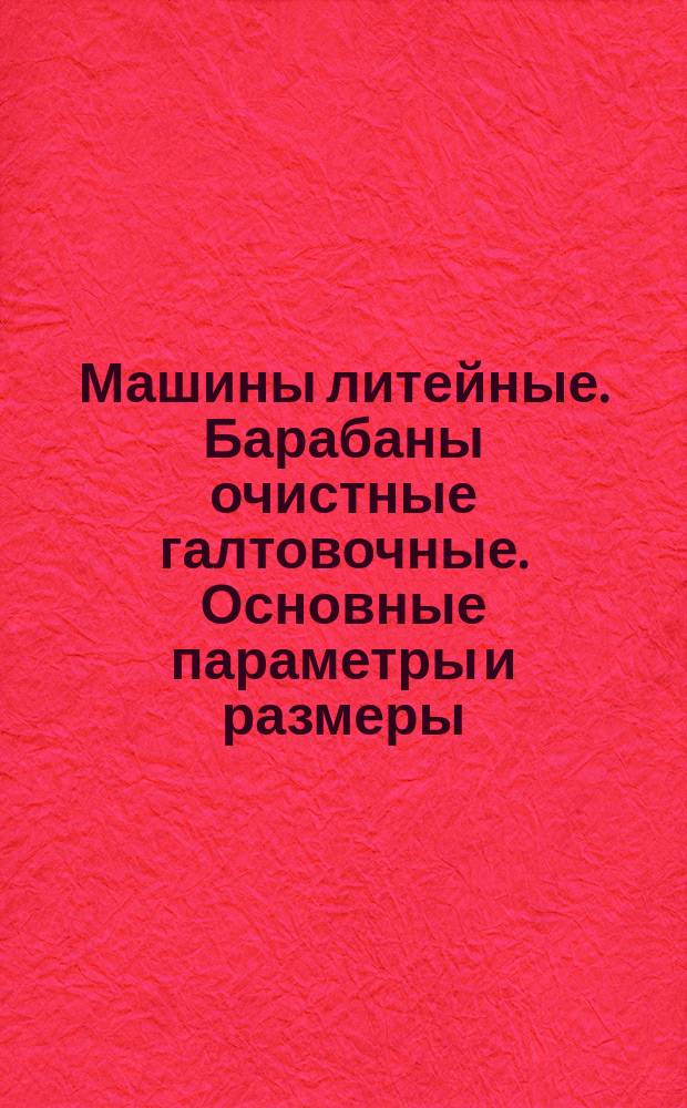 Машины литейные. Барабаны очистные галтовочные. Основные параметры и размеры