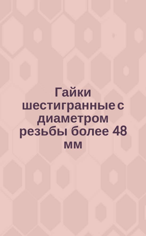 Гайки шестигранные с диаметром резьбы более 48 мм (нормальной точности). Размеры