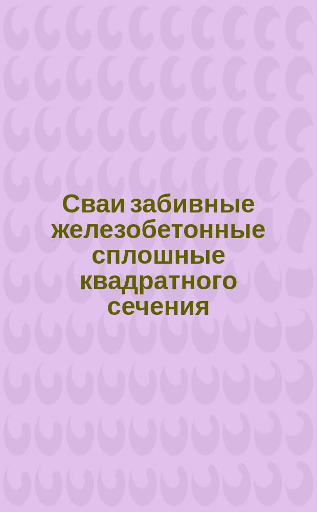 Сваи забивные железобетонные сплошные квадратного сечения