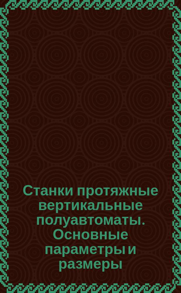 Станки протяжные вертикальные полуавтоматы. Основные параметры и размеры