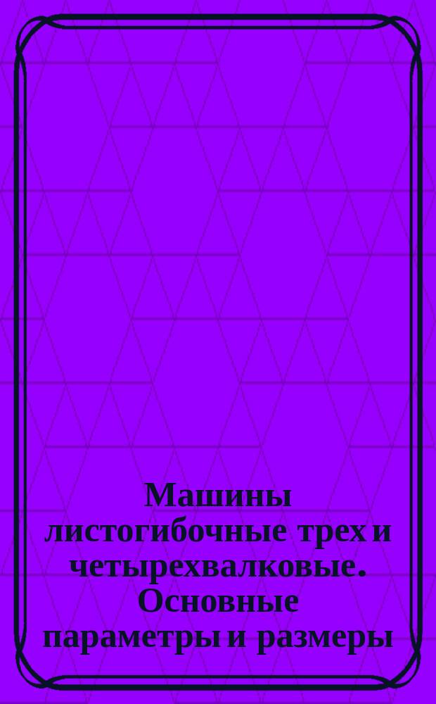 Машины листогибочные трех и четырехвалковые. Основные параметры и размеры