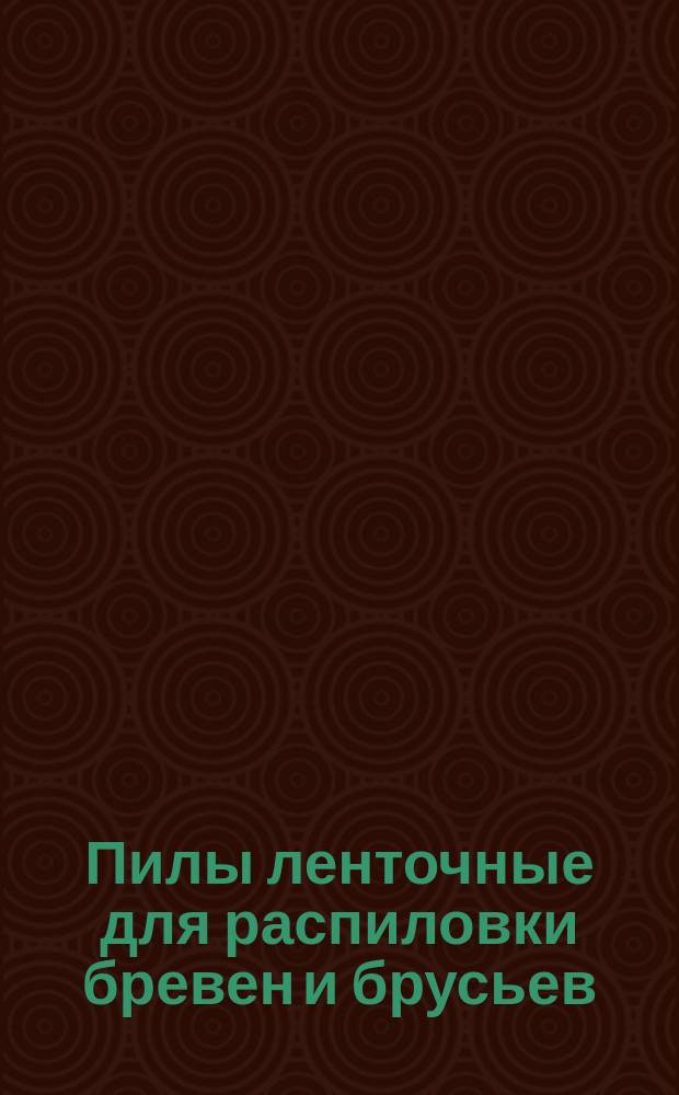 Пилы ленточные для распиловки бревен и брусьев