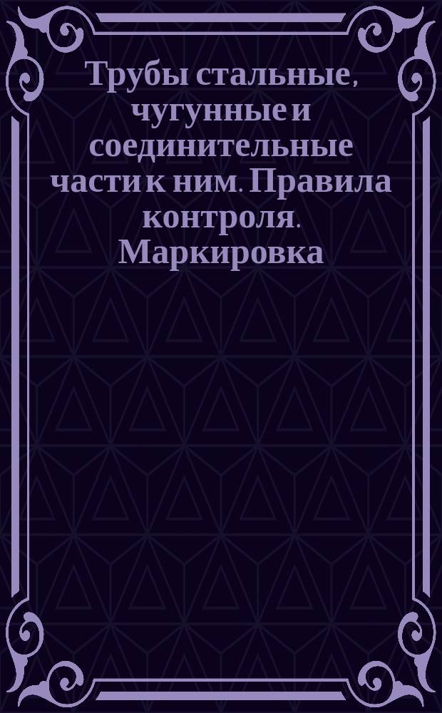 Трубы стальные, чугунные и соединительные части к ним. Правила контроля. Маркировка, упаковка, транспортирование и хранение
