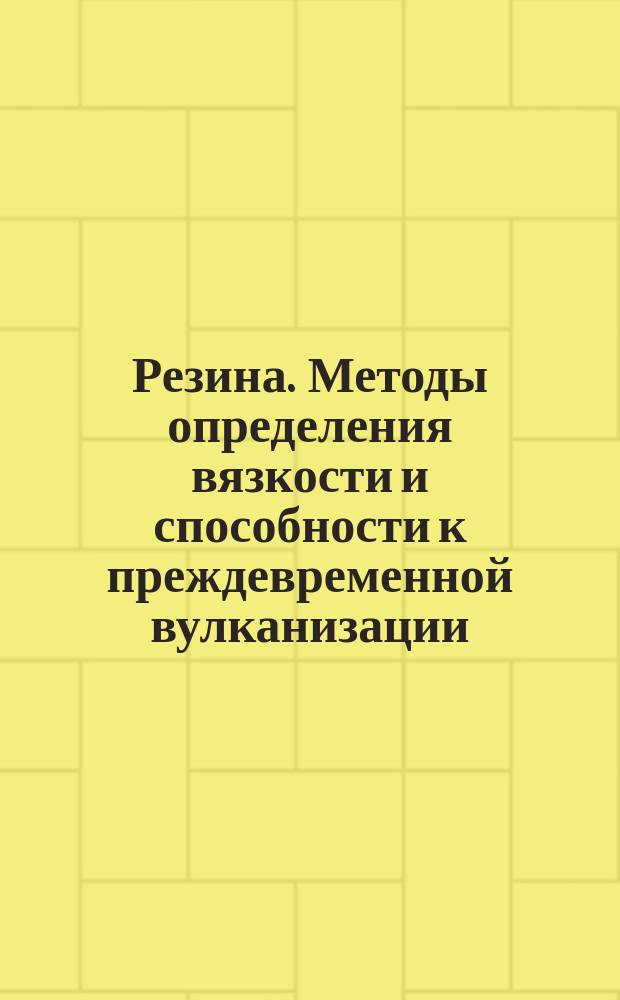 Резина. Методы определения вязкости и способности к преждевременной вулканизации