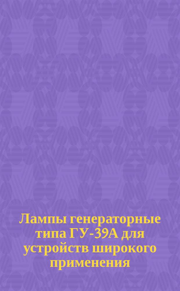Лампы генераторные типа ГУ-39А для устройств широкого применения