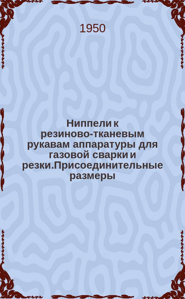 Ниппели к резиново-тканевым рукавам аппаратуры для газовой сварки и резки.Присоединительные размеры. Техн. условия