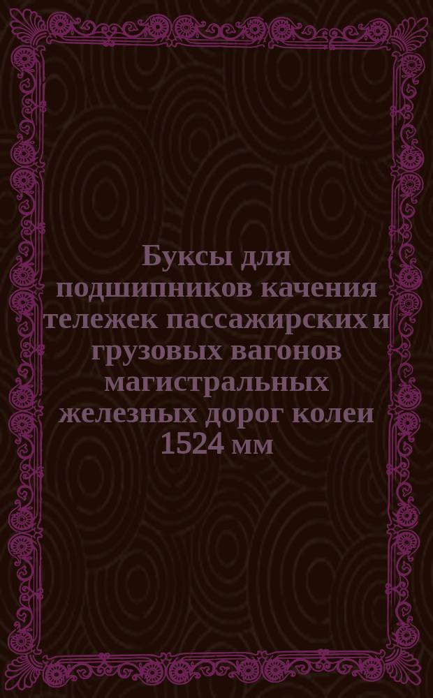 Буксы для подшипников качения тележек пассажирских и грузовых вагонов магистральных железных дорог колеи 1524 мм