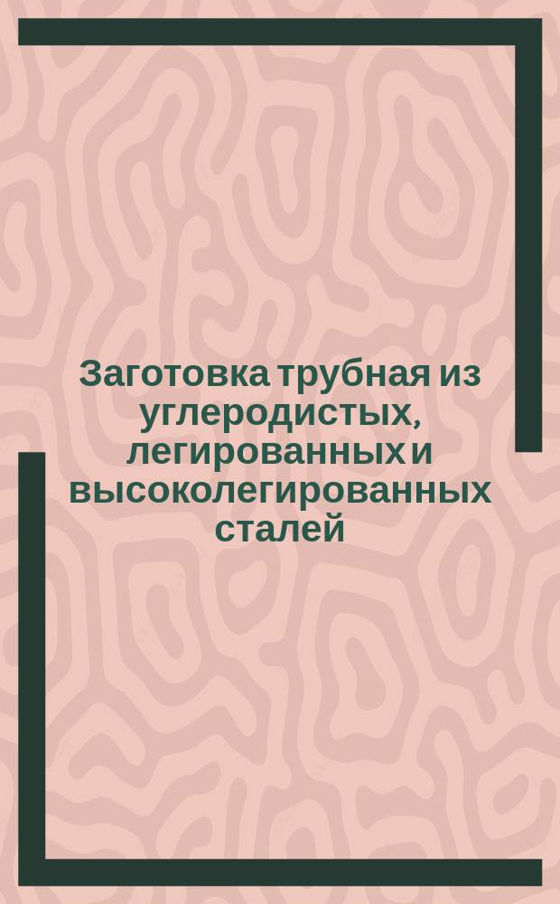 Заготовка трубная из углеродистых, легированных и высоколегированных сталей