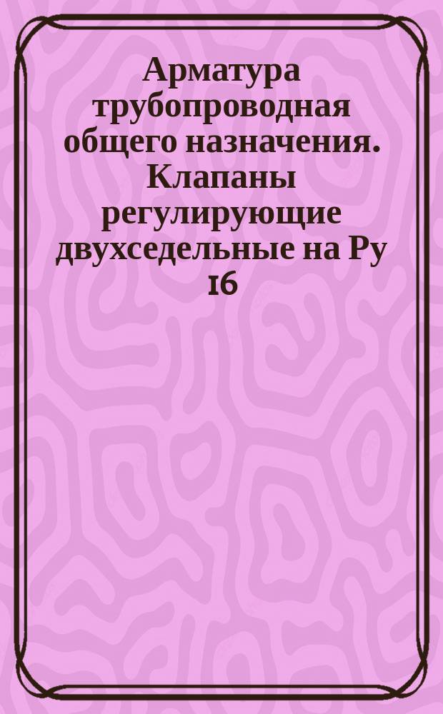 Арматура трубопроводная общего назначения. Клапаны регулирующие двухседельные на Ру 16,40 и 64 кгс/см&curren;. Присоединительные размеры под исполнительные механизмы