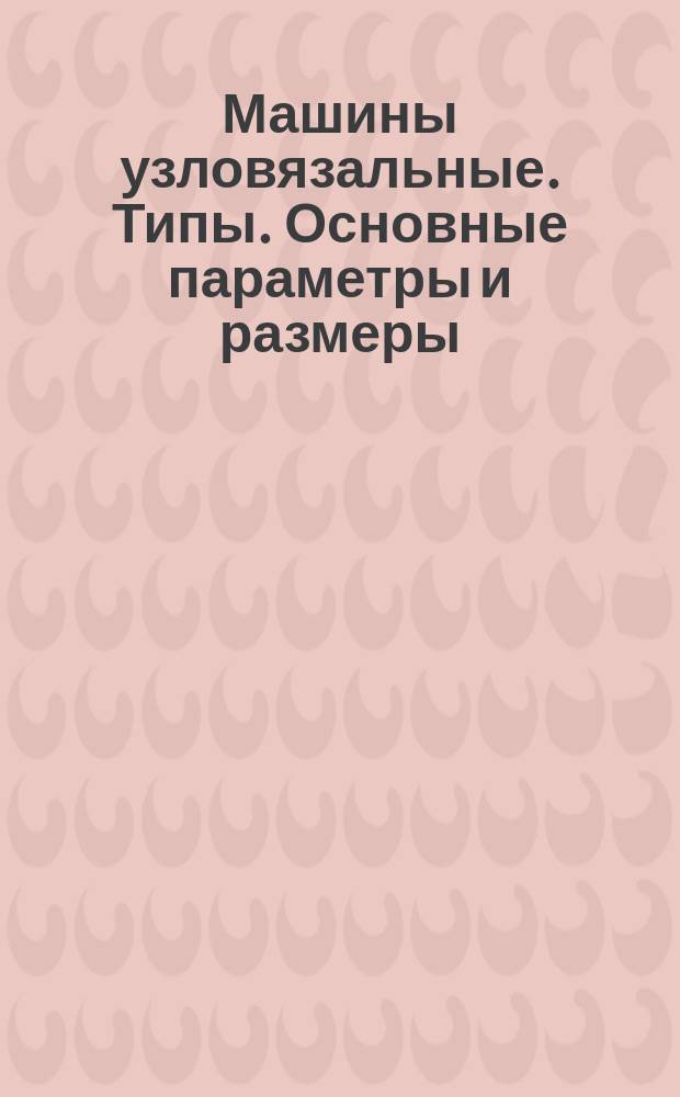 Машины узловязальные. Типы. Основные параметры и размеры