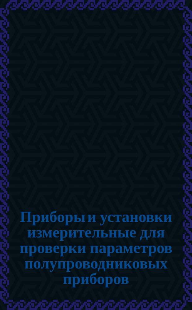 Приборы и установки измерительные для проверки параметров полупроводниковых приборов. Общие техн. требования