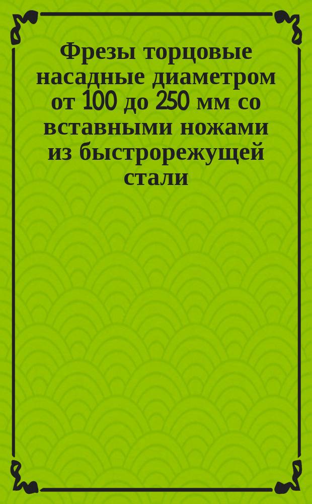 Фрезы торцовые насадные диаметром от 100 до 250 мм со вставными ножами из быстрорежущей стали. Основные размеры