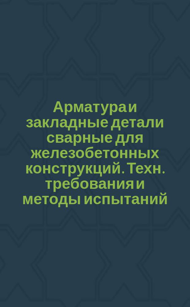 Арматура и закладные детали сварные для железобетонных конструкций. Техн. требования и методы испытаний