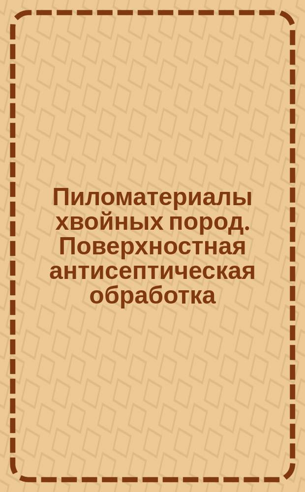 Пиломатериалы хвойных пород. Поверхностная антисептическая обработка