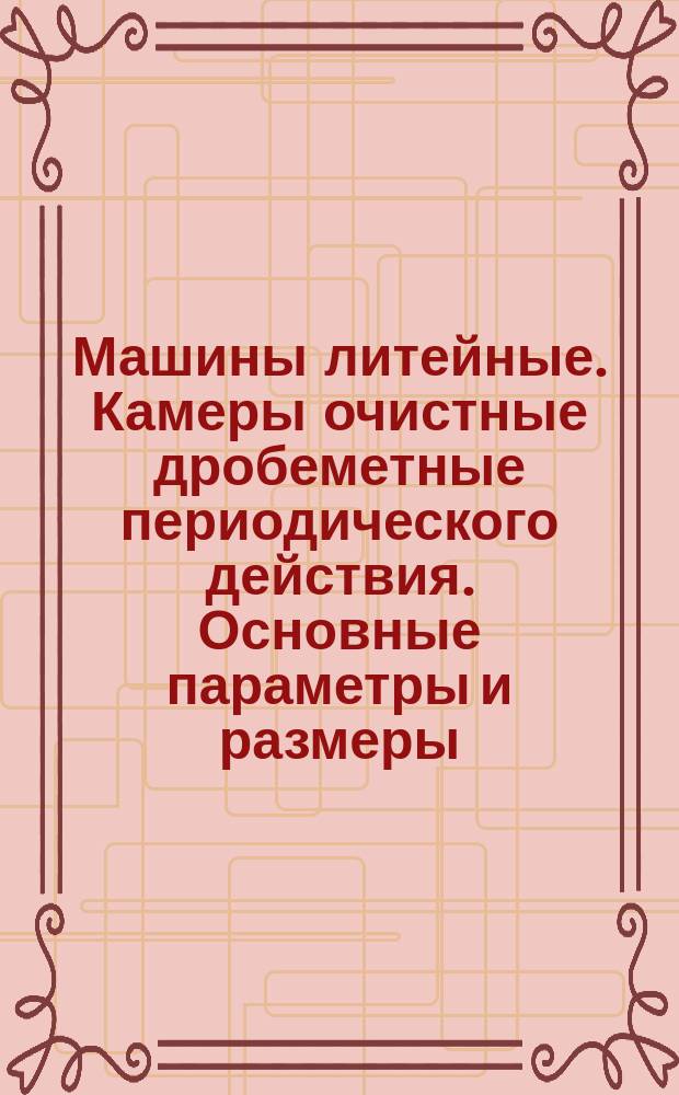Машины литейные. Камеры очистные дробеметные периодического действия. Основные параметры и размеры