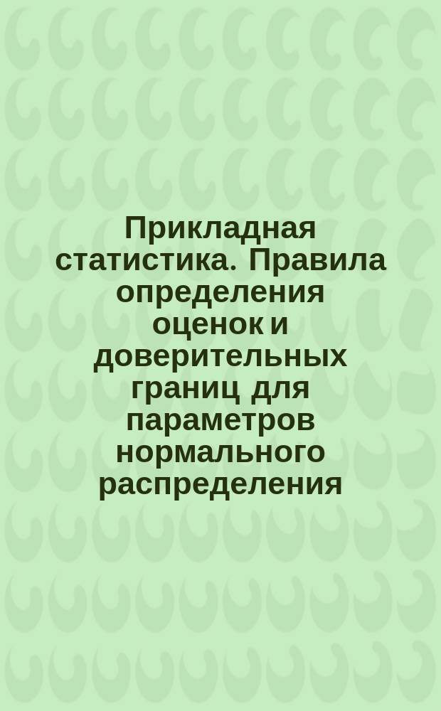 Прикладная статистика. Правила определения оценок и доверительных границ для параметров нормального распределения