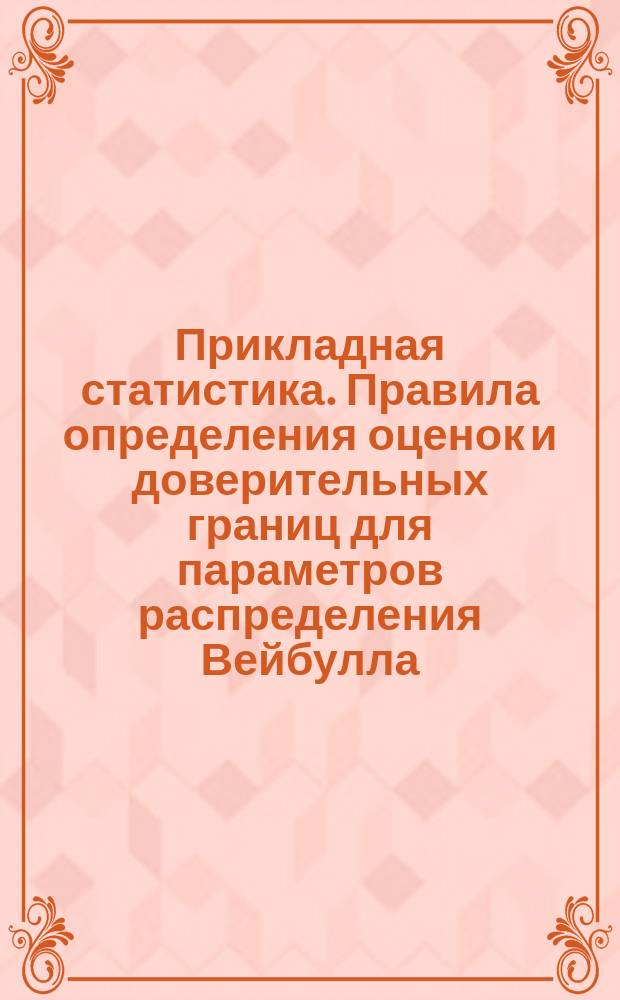 Прикладная статистика. Правила определения оценок и доверительных границ для параметров распределения Вейбулла