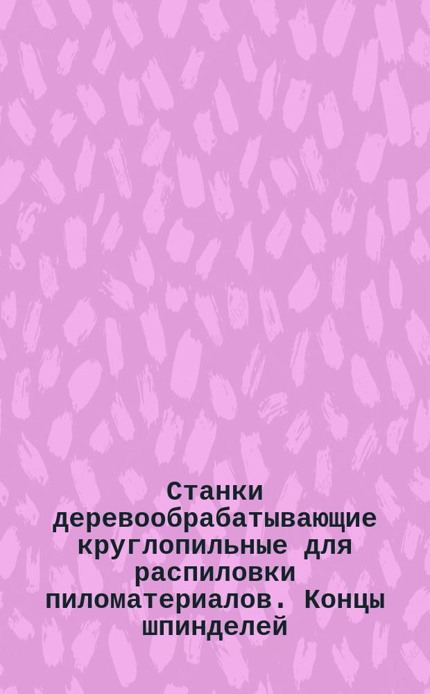 Станки деревообрабатывающие круглопильные для распиловки пиломатериалов. Концы шпинделей. Основные размеры