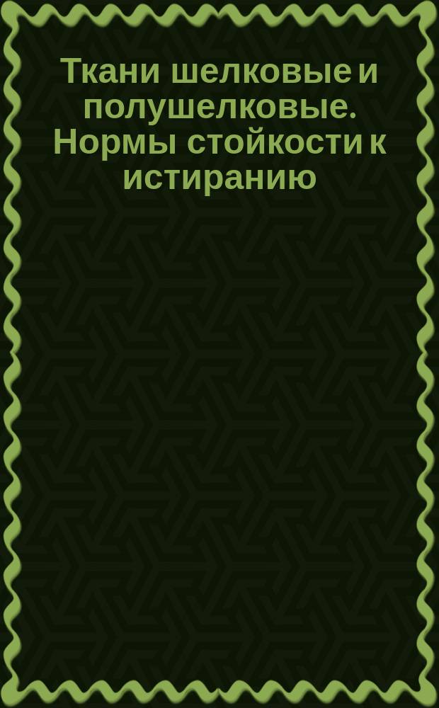 Ткани шелковые и полушелковые. Нормы стойкости к истиранию