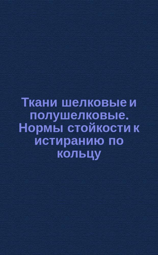 Ткани шелковые и полушелковые. Нормы стойкости к истиранию по кольцу