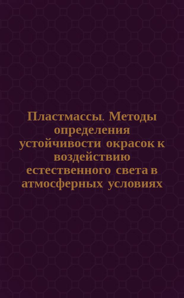 Пластмассы. Методы определения устойчивости окрасок к воздействию естественного света в атмосферных условиях
