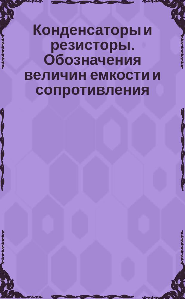 Конденсаторы и резисторы. Обозначения величин емкости и сопротивления