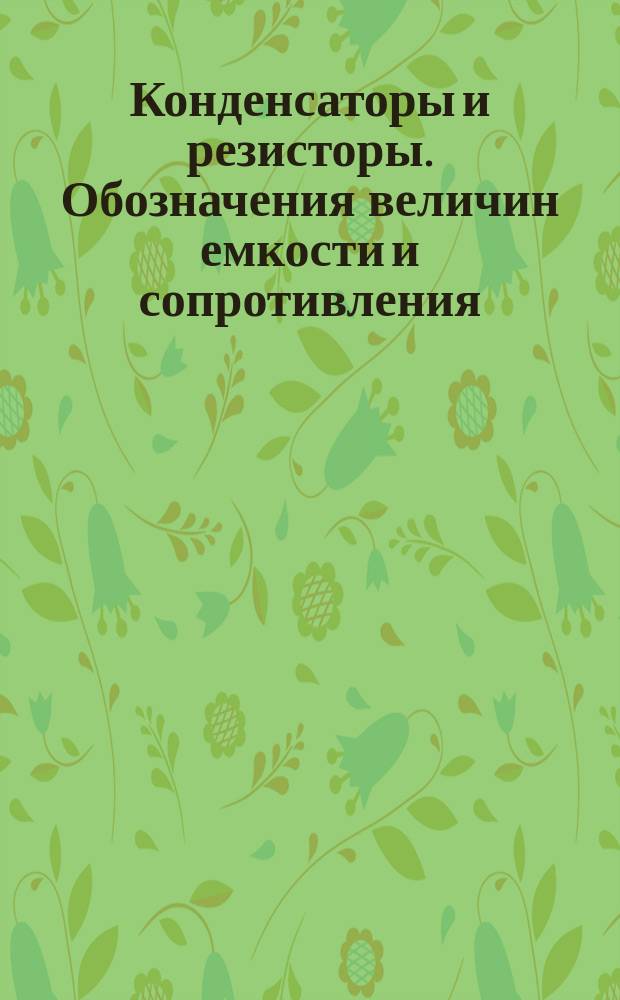 Конденсаторы и резисторы. Обозначения величин емкости и сопротивления