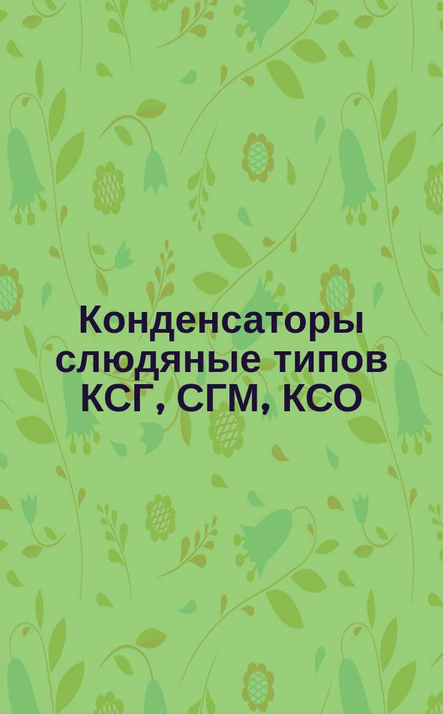 Конденсаторы слюдяные типов КСГ, СГМ, КСО