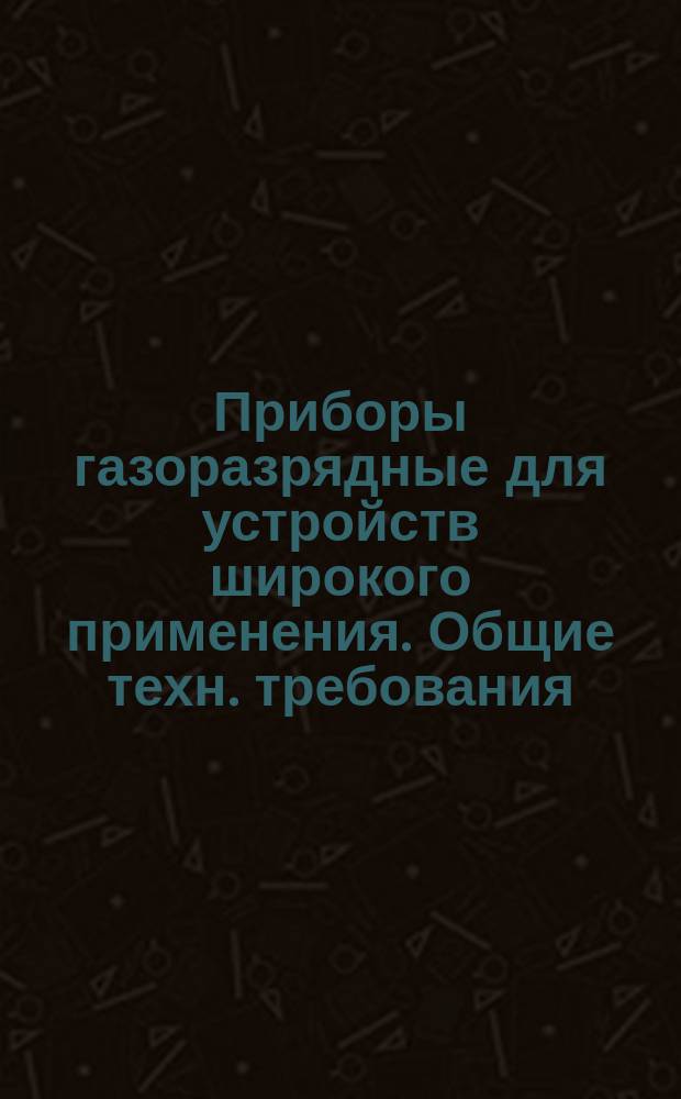 Приборы газоразрядные для устройств широкого применения. Общие техн. требования
