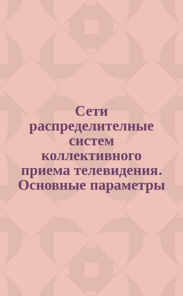 Сети распределителные систем коллективного приема телевидения. Основные параметры. Общие технические требования