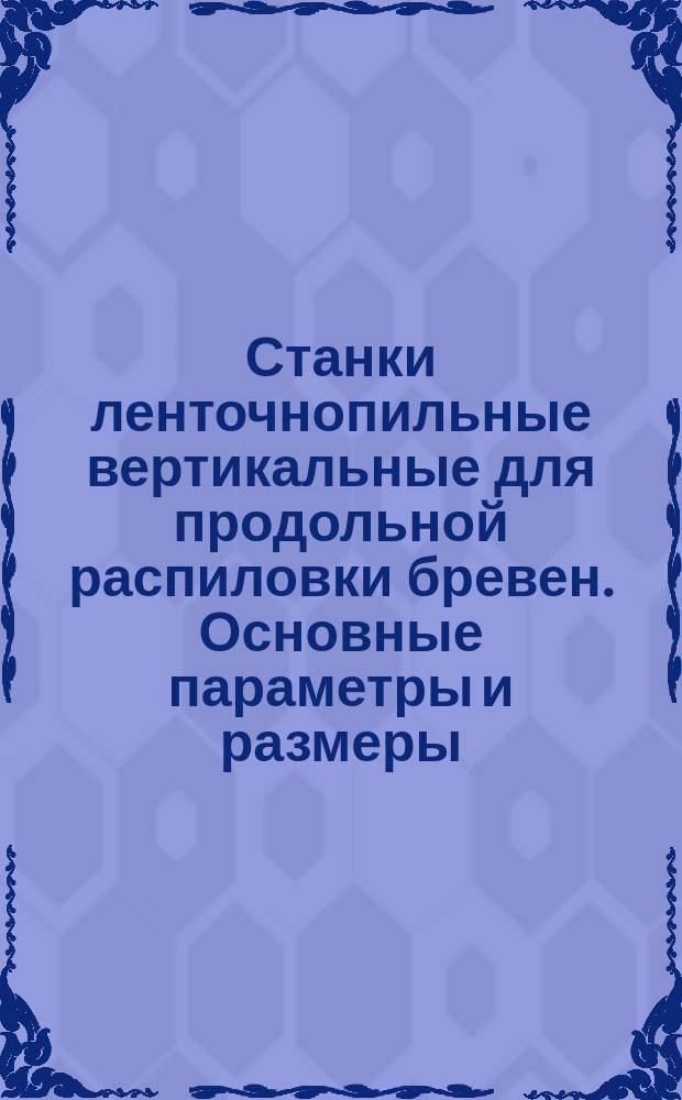 Станки ленточнопильные вертикальные для продольной распиловки бревен. Основные параметры и размеры