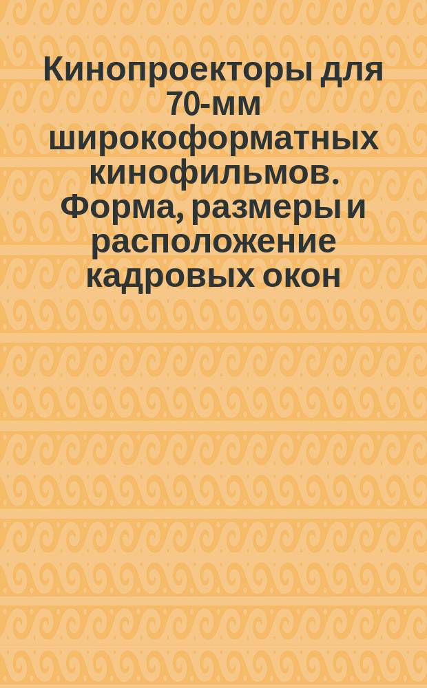 Кинопроекторы для 70-мм широкоформатных кинофильмов. Форма, размеры и расположение кадровых окон