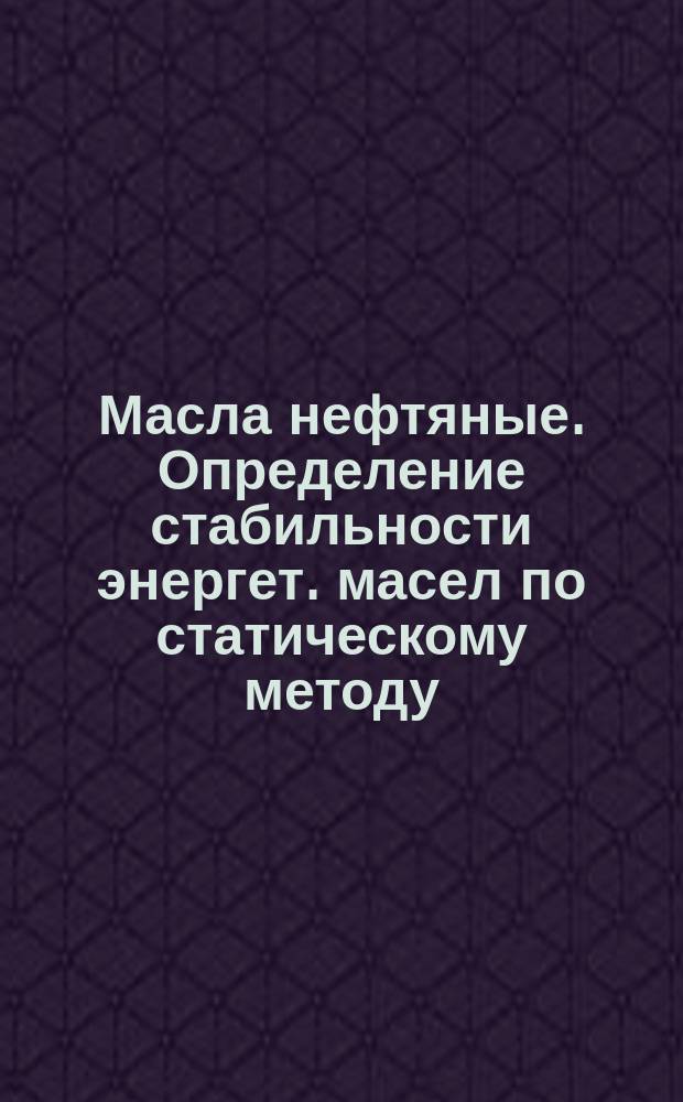 Масла нефтяные. Определение стабильности энергет. масел по статическому методу
