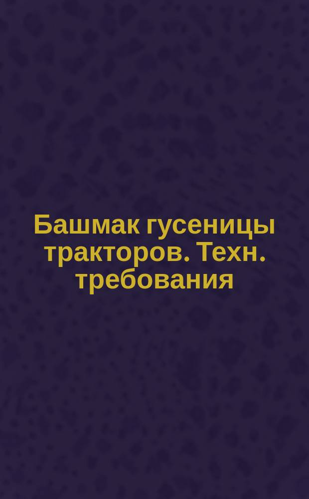 Башмак гусеницы тракторов. Техн. требования