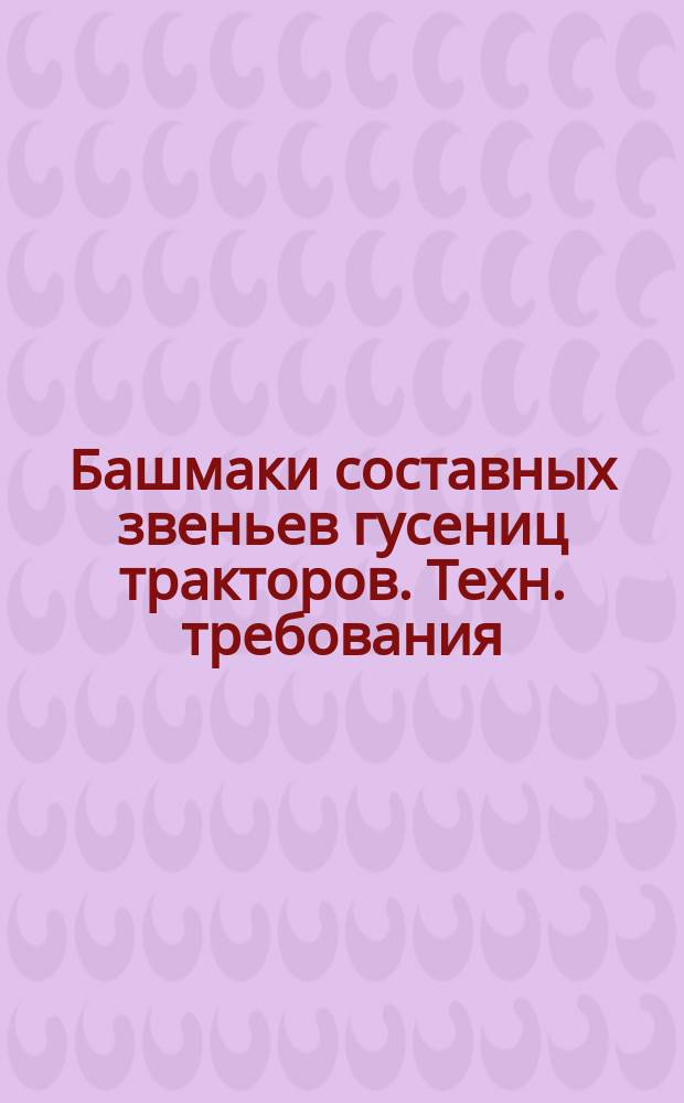 Башмаки составных звеньев гусениц тракторов. Техн. требования
