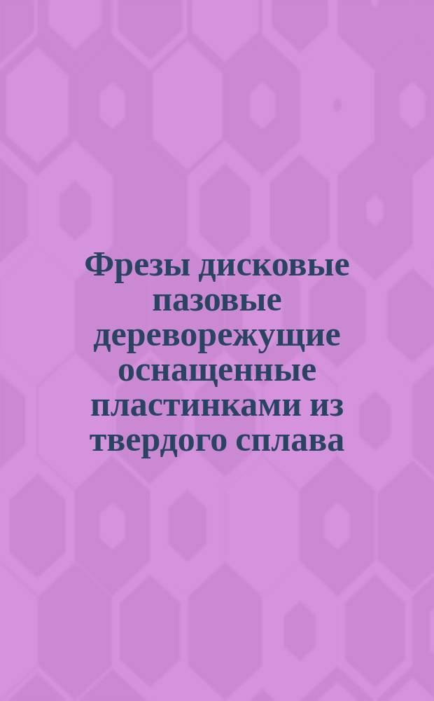 Фрезы дисковые пазовые дереворежущие оснащенные пластинками из твердого сплава