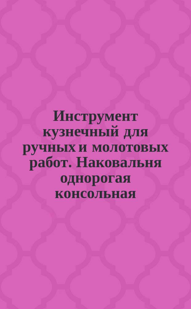 Инструмент кузнечный для ручных и молотовых работ. Наковальня однорогая консольная. Конструкция и размеры