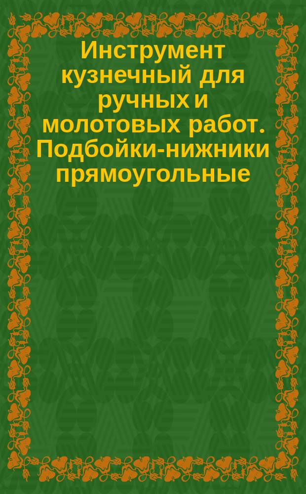 Инструмент кузнечный для ручных и молотовых работ. Подбойки-нижники прямоугольные. Конструкция и размеры