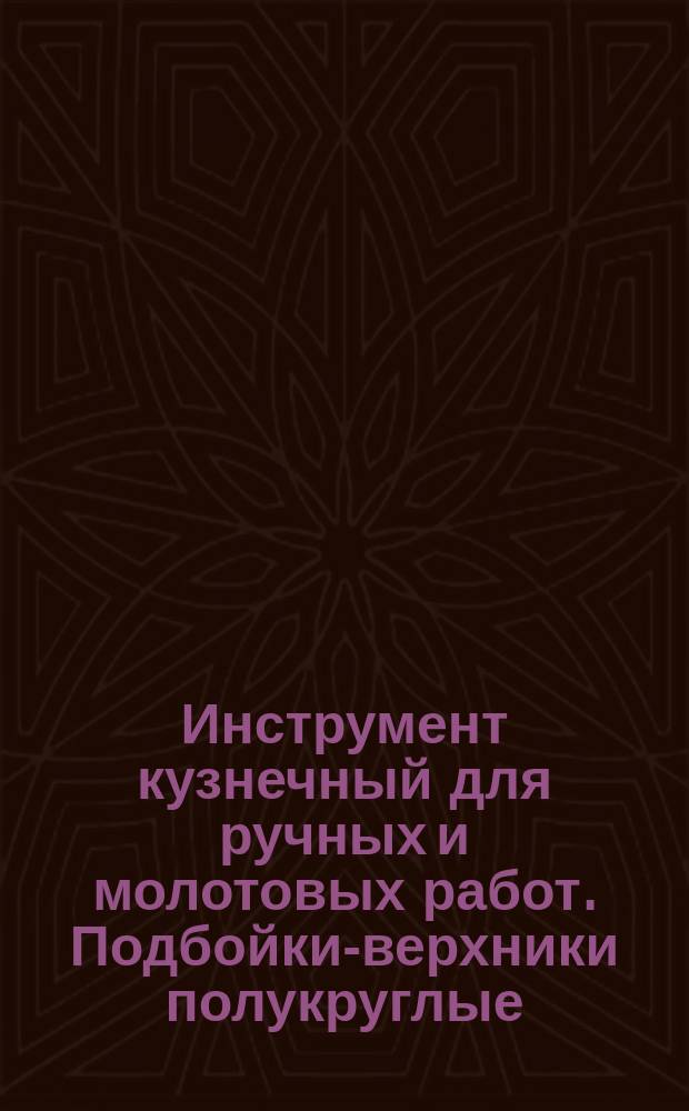 Инструмент кузнечный для ручных и молотовых работ. Подбойки-верхники полукруглые. Конструкция и размеры