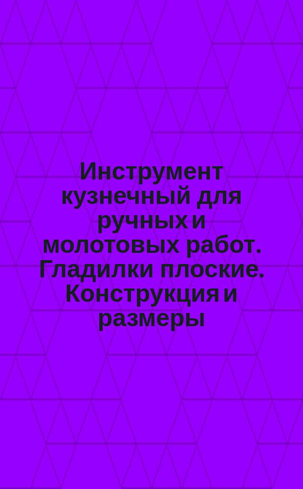 Инструмент кузнечный для ручных и молотовых работ. Гладилки плоские. Конструкция и размеры