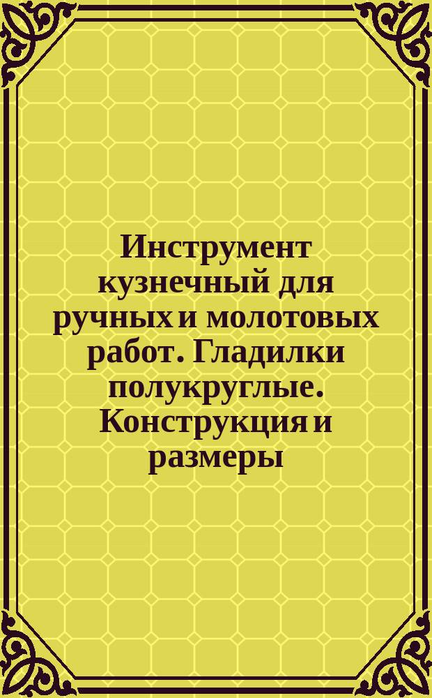 Инструмент кузнечный для ручных и молотовых работ. Гладилки полукруглые. Конструкция и размеры