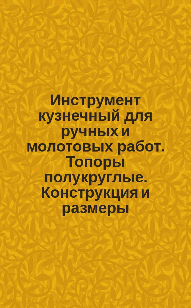 Инструмент кузнечный для ручных и молотовых работ. Топоры полукруглые. Конструкция и размеры